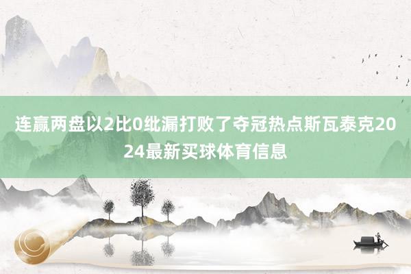 连赢两盘以2比0纰漏打败了夺冠热点斯瓦泰克2024最新买球体育信息