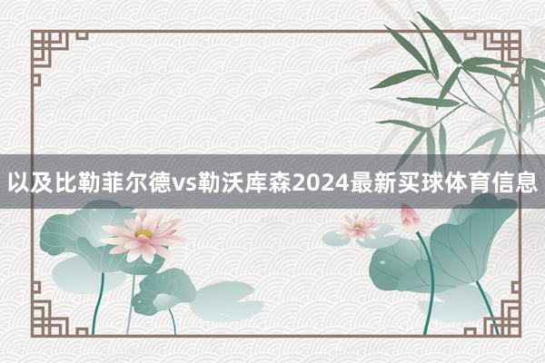 以及比勒菲尔德vs勒沃库森2024最新买球体育信息