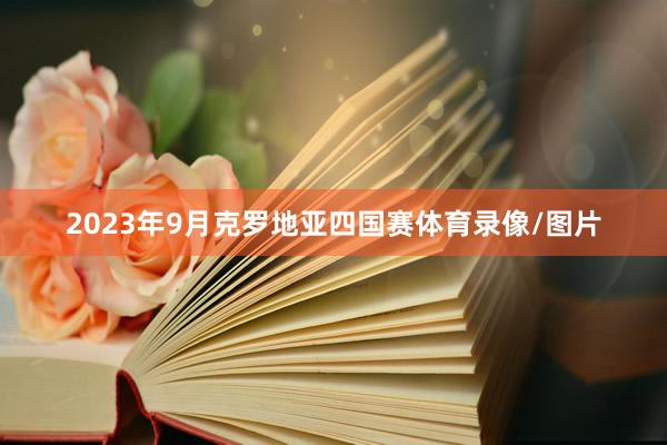 2023年9月克罗地亚四国赛体育录像/图片