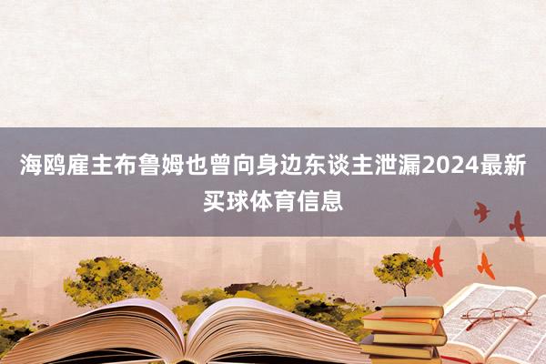 海鸥雇主布鲁姆也曾向身边东谈主泄漏2024最新买球体育信息
