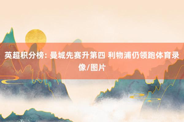 英超积分榜: 曼城先赛升第四 利物浦仍领跑体育录像/图片
