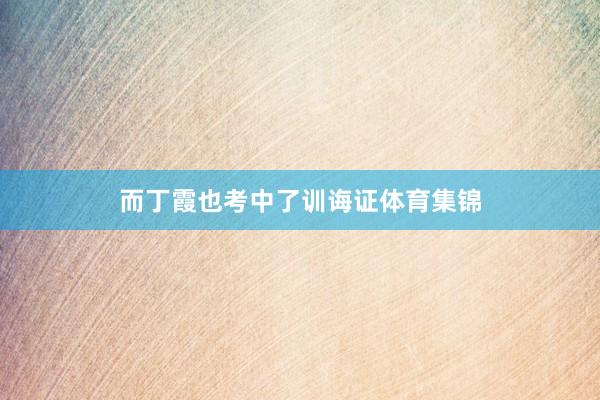 而丁霞也考中了训诲证体育集锦