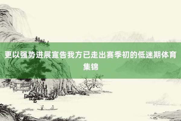 更以强势进展宣告我方已走出赛季初的低迷期体育集锦