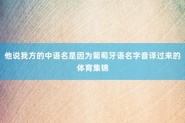 他说我方的中语名是因为葡萄牙语名字音译过来的体育集锦