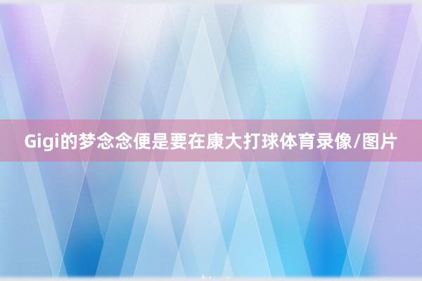 Gigi的梦念念便是要在康大打球体育录像/图片