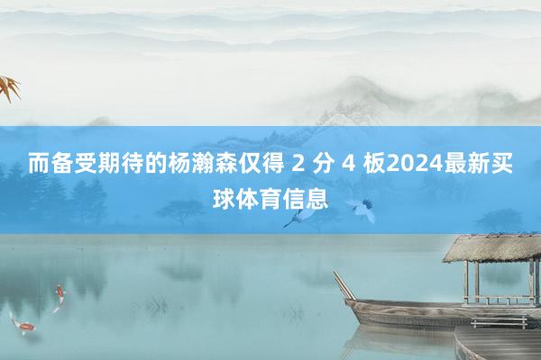 而备受期待的杨瀚森仅得 2 分 4 板2024最新买球体育信息