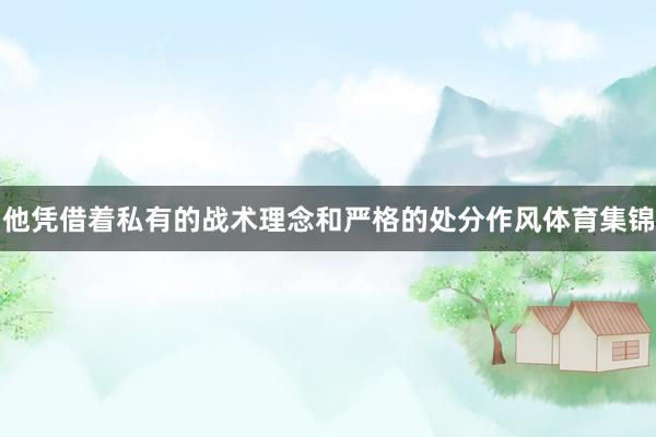 他凭借着私有的战术理念和严格的处分作风体育集锦