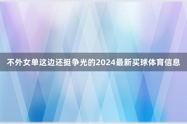 不外女单这边还挺争光的2024最新买球体育信息