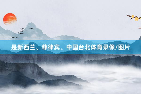 是新西兰、菲律宾、中国台北体育录像/图片