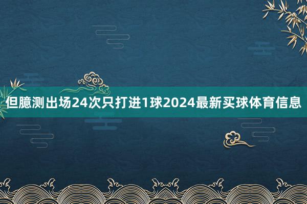但臆测出场24次只打进1球2024最新买球体育信息