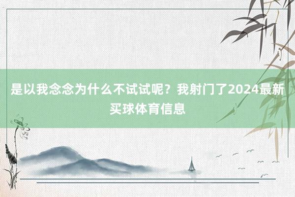 是以我念念为什么不试试呢？我射门了2024最新买球体育信息