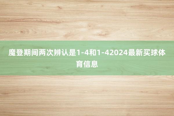 魔登期间两次辨认是1-4和1-42024最新买球体育信息
