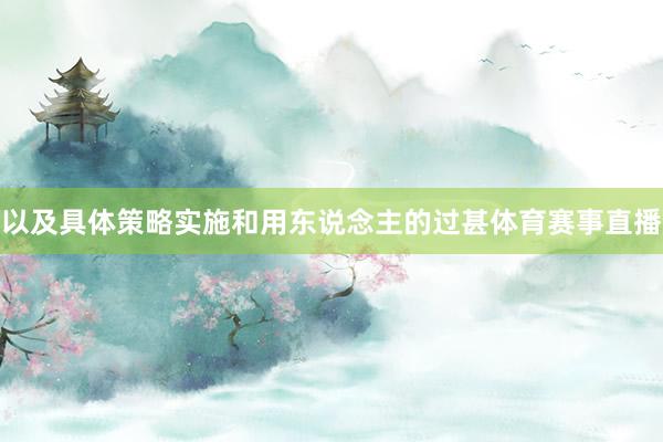 以及具体策略实施和用东说念主的过甚体育赛事直播