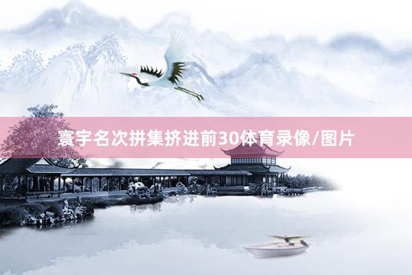 寰宇名次拼集挤进前30体育录像/图片