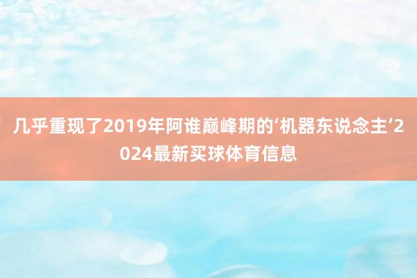 几乎重现了2019年阿谁巅峰期的‘机器东说念主’2024最新买球体育信息