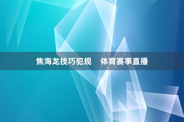 焦海龙技巧犯规    体育赛事直播