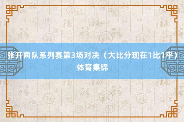 张开两队系列赛第3场对决（大比分现在1比1平）体育集锦