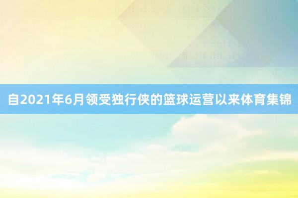 自2021年6月领受独行侠的篮球运营以来体育集锦