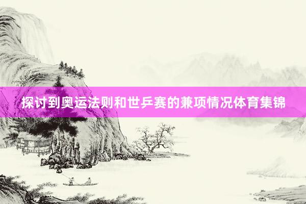 探讨到奥运法则和世乒赛的兼项情况体育集锦