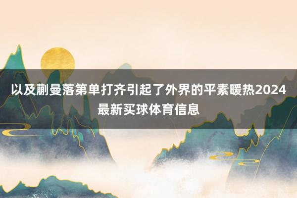 以及蒯曼落第单打齐引起了外界的平素暖热2024最新买球体育信息