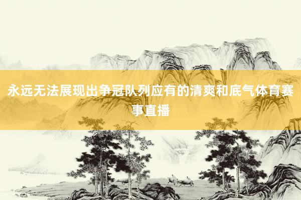 永远无法展现出争冠队列应有的清爽和底气体育赛事直播