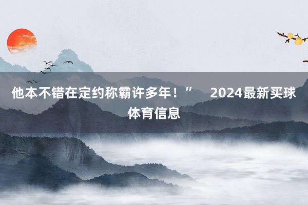 他本不错在定约称霸许多年!” 2024最新买球体育信息