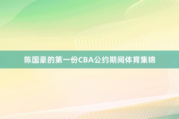 陈国豪的第一份CBA公约期间体育集锦