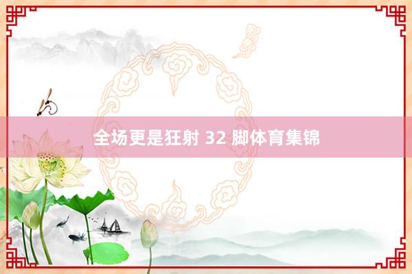 全场更是狂射 32 脚体育集锦