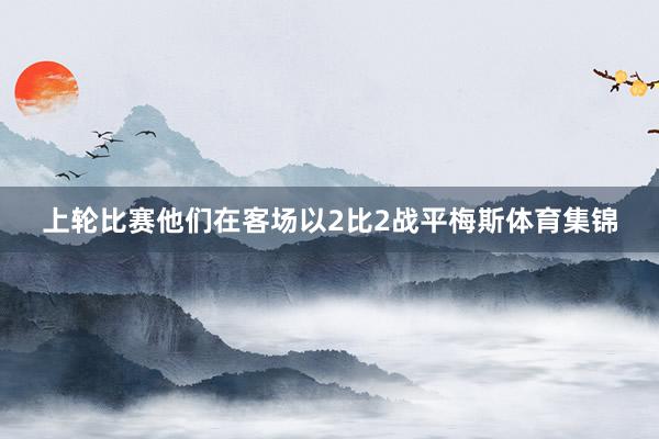 上轮比赛他们在客场以2比2战平梅斯体育集锦