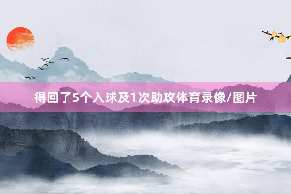 得回了5个入球及1次助攻体育录像/图片