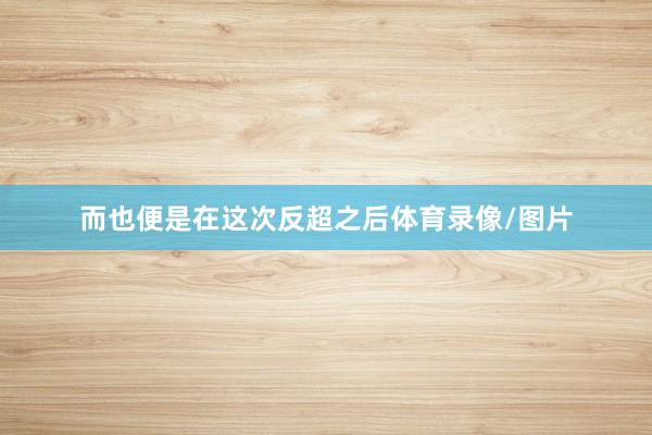 而也便是在这次反超之后体育录像/图片