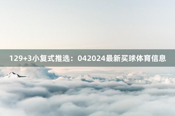 12 9+3小复式推选: 042024最新买球体育信息