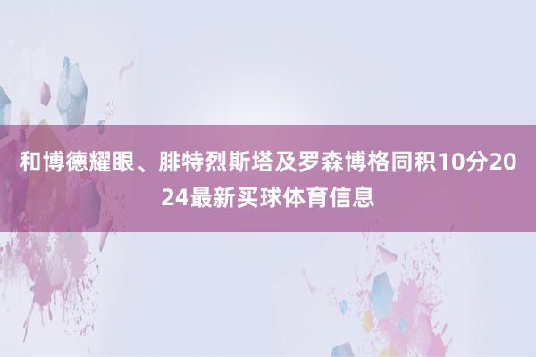 和博德耀眼、腓特烈斯塔及罗森博格同积10分2024最新买球体育信息