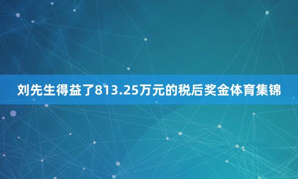 刘先生得益了813.25万元的税后奖金体育集锦