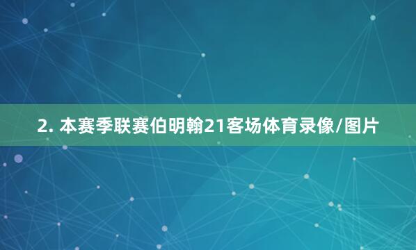 2. 本赛季联赛伯明翰21客场体育录像/图片