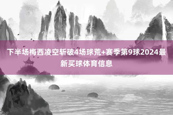 下半场梅西凌空斩破4场球荒+赛季第9球2024最新买球体育信息