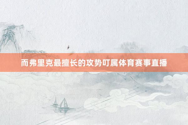 而弗里克最擅长的攻势叮属体育赛事直播