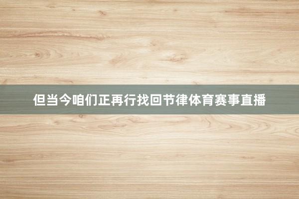 但当今咱们正再行找回节律体育赛事直播