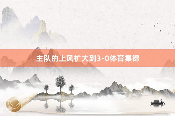 主队的上风扩大到3-0体育集锦