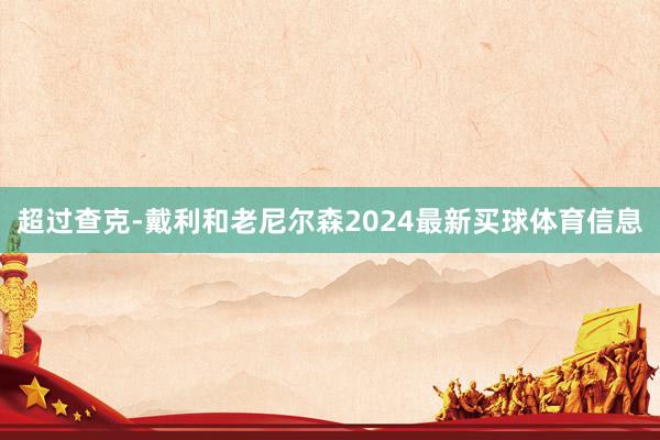 超过查克-戴利和老尼尔森2024最新买球体育信息