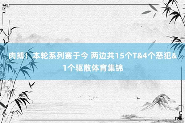 肉搏！本轮系列赛于今 两边共15个T&4个恶犯&1个驱散体育集锦
