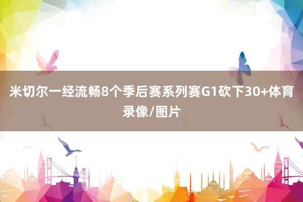 米切尔一经流畅8个季后赛系列赛G1砍下30+体育录像/图片