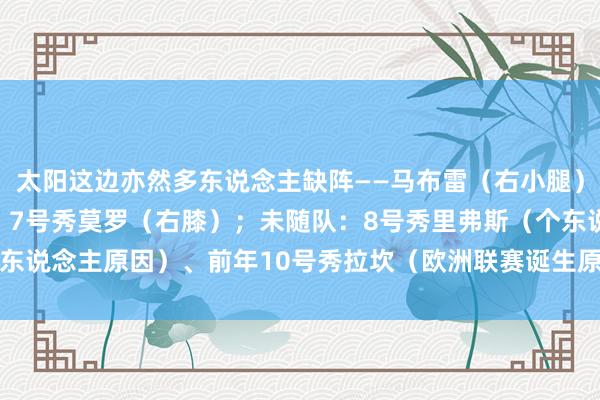 太阳这边亦然多东说念主缺阵——马布雷（右小腿）、德希尔茨（右脚踝）、7号秀莫罗（右膝）；未随队：8号秀里弗斯（个东说念主原因）、前年10号秀拉坎（欧洲联赛诞生原因）    体育录像/图片