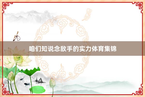 咱们知说念敌手的实力体育集锦