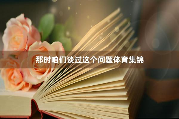 那时咱们谈过这个问题体育集锦