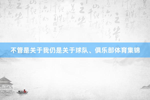 不管是关于我仍是关于球队、俱乐部体育集锦