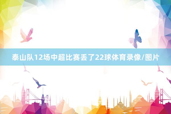 泰山队12场中超比赛丢了22球体育录像/图片