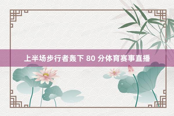 上半场步行者轰下 80 分体育赛事直播