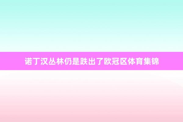 诺丁汉丛林仍是跌出了欧冠区体育集锦
