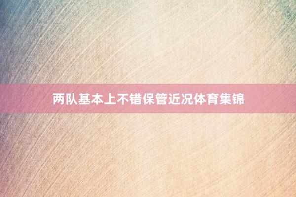 两队基本上不错保管近况体育集锦